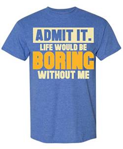Admit It Life Would Be Boring Without Me T-Shirt Lustiges sarkastisches Spruch Humor Herren Damen Farbe T Shirt, Blau meliert, Mittel von Sweet Gisele