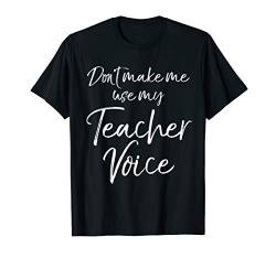 Cute Teaching Quote Joke Don't Make Me Use My Teacher Voice T-Shirt von Teacher Shirts & Teaching Gifts Design Studio
