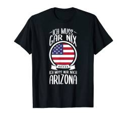 Ich Muss Gar Nix Ich Muss Nur Nach Arizona T-Shirt von USA Urlaub Geschenke