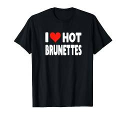 I Love Hot Brunettes – Herz süß, lustiger Humor für Erwachsene T-Shirt von Valentine Anniversary Apparel for Men Women by RJ