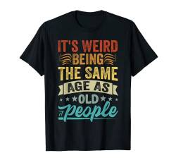 It's Weird Being The Same Age As Old People T-Shirt von Vintage Grow Older Retro Adulting Birthday Classic