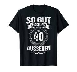 So gut kann man mit 40 aussehen Präsent zum 40 Geburtstag T-Shirt von Witzige Spruch Geschenke zum Geburtstag