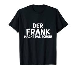 Lustiges Der Frank Macht Das Schon! Vorname Namensspruch T-Shirt von Witzige Spruchideen mit Vornamen Namen für Männer