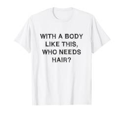 Body like this who needs hair Funny Sarcasm Gift Bald Men T-Shirt von YO!