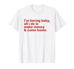 i'm boring baby all i do is make money and come home, Funny T-Shirt von i'm boring baby all i do is make money