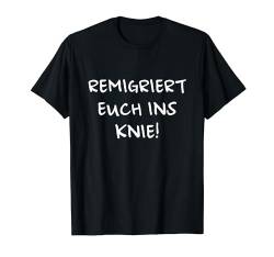 Remigriert euch ins Knie T-Shirt von klamottn